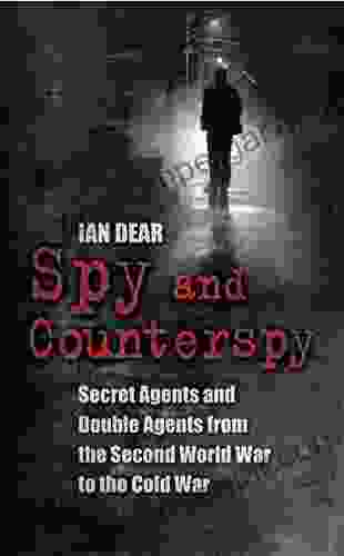 Spy And Counterspy: Secret Agents And Double Agents From The Second World War To The Cold War