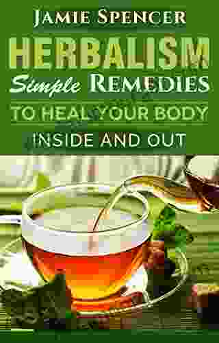 Herbalism: Simple Remedies To Heal Your Body Inside And Out