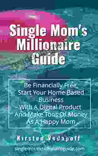 Single Mom S Millionaire Guide: Be Financially Free Start Your Home Based Business With A Digital Product And Make Tons Of Money As A Happy Mom