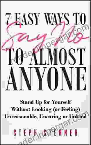 7 Easy Ways To Say NO To Almost Anyone: Stand Up For Yourself Without Looking (or Feeling) Unreasonable Uncaring Or Unkind (Better Boundaries Guides 2)