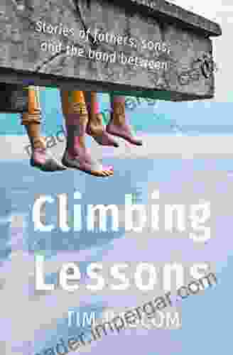 Climbing Lessons: Stories Of Fathers Sons And The Bond Between