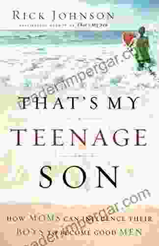 That S My Teenage Son: How Moms Can Influence Their Boys To Become Good Men