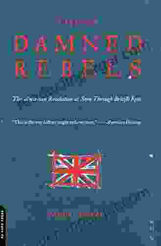 Those Damned Rebels: The American Revolution As Seen Through British Eyes