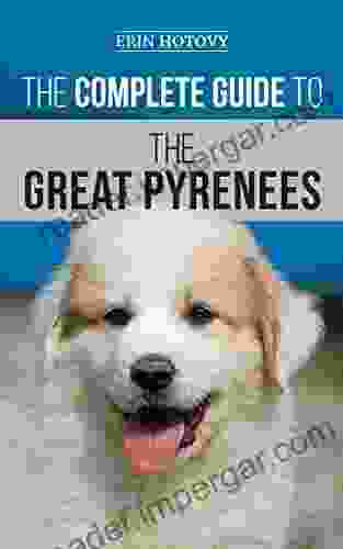 The Complete Guide To The Great Pyrenees: Selecting Training Feeding Loving And Raising Your Great Pyrenees Successfully From Puppy To Old Age