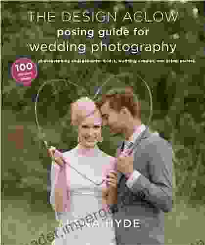 The Design Aglow Posing Guide For Wedding Photography: 100 Modern Ideas For Photographing Engagements Brides Wedding Couples And Wedding Parties