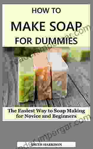 HOW TO MAKE SOAP FOR DUMMIES: The Easiest Way to Soap Making for Novice and Beginners