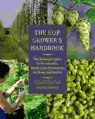 The Hop Grower S Handbook: The Essential Guide For Sustainable Small Scale Production For Home And Market