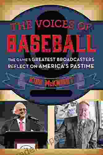 The Voices Of Baseball: The Game S Greatest Broadcasters Reflect On America S Pastime