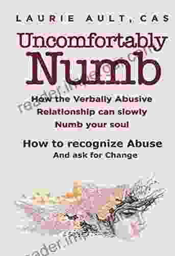 Uncomfortably Numb: How The Verbally Abusive Relationship Can Slowly Numb Your Soul: How To Recognize Abuse And Ask For Change