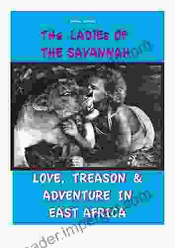 The Ladies Of The Savannah: Love Treason And Adventure In East Africa