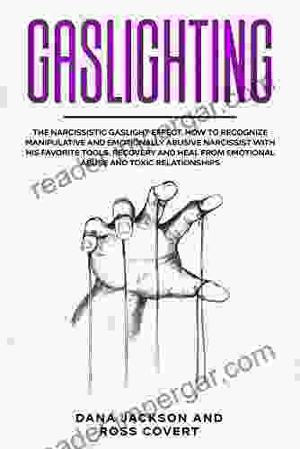 Gaslighting: The Narcissistic Gaslight Effect How To Recognize Manipulative And Emotionally Abusive Narcissist With His Favorite Tools Recovery And Heal From Emotional Abuse And Toxic Relationships