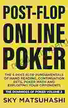 Post Flop Online Poker: The 4 Post Flop Fundamentals Of Hand Reading Continuation Bets Poker Math And Exploiting Your Opponents (The Dominoes Of Poker 2)