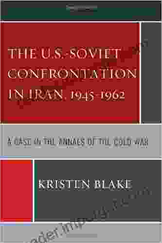 The U S Soviet Confrontation In Iran 1945 1962: A Case In The Annals Of The Cold War