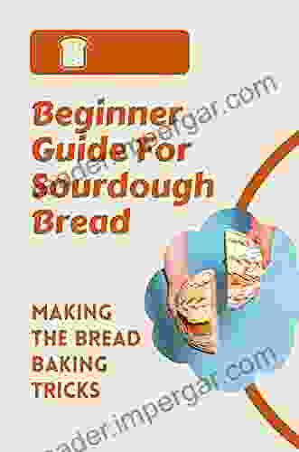 Beginner Guide For Sourdough Bread: Making The Bread Baking Tricks: Baking Time For Homemade Bread