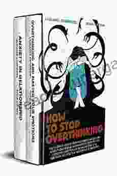 HOW TO STOP OVERTHINKING: The Ultimate Collection Of To Overcome Anxiety And Fear Of Abandonment With Proven Exercises That Will Increase Your Mental Strength And Help You Master Your Emotions