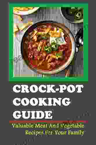 Crock Pot Cooking Guide: Valuable Meat And Vegetable Recipes For Your Family