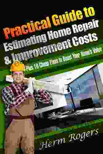 Practical Guide To Estimating Home Repair Improvement Costs: Plus 10 Cheap Fixes To Boost Your Home S Value