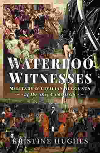 Waterloo Witnesses: Military And Civilian Accounts Of The 1815 Campaign