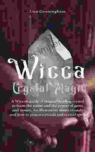 Wicca Crystal Magic: A Wiccan Guide Of Magical Healing To Learn The Secrets And The Power Of Gems And Stones A Fundamental Illustration About Crystals And How To Practice Rituals And Spells