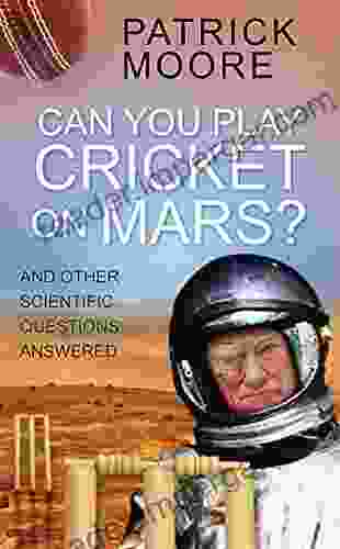 Can You Play Cricket On Mars?: And Other Scientific Questions Answered