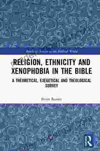 Religion Ethnicity And Xenophobia In The Bible: A Theoretical Exegetical And Theological Survey (Routledge Studies In The Biblical World)