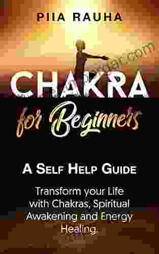 Chakras For Beginners ( Learn The Secrets Of Aligning The Chakras): A Self Help Guide: Transform Your Life With Chakras Spiritual Awakening Sacral Chakras Aligning And Energy Healing (Piia Rauha 6)