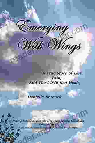 Emerging With Wings: A True Story Of Lies Pain And The LOVE That Heals