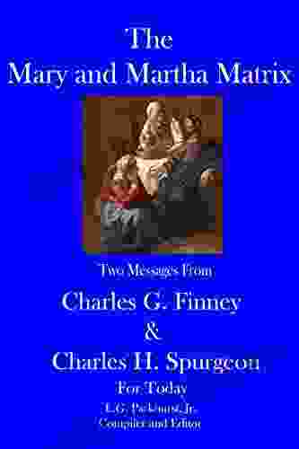 The Mary And Martha Matrix: Two Messages From Charles G Finney And Charles H Spurgeon For Today (Finney And Spurgeon Face To Face 6)