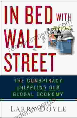 In Bed with Wall Street: The Conspiracy Crippling Our Global Economy