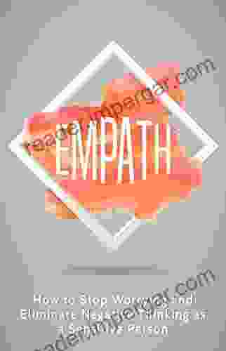 Empath: How To Stop Worrying And Eliminate Negative Thinking As A Sensitive Person (Empath Healing Stress Reduction Anxiety Relief Phobia Relief)