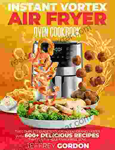 Instant Vortex Air Fryer Oven Cookbook: The Complete Guide To Cooking Easier And Faster With 610+ Delicious Recipes That Your Whole Family Will Love