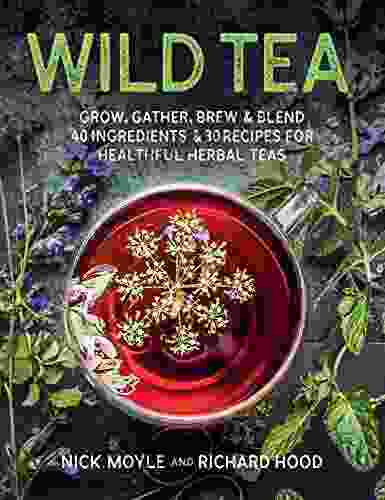 Wild Tea: Grow Gather Brew Blend 40 Ingredients 30 Recipes For Healthful Herbal Teas