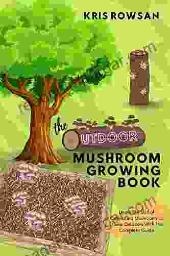 The Outdoor Mushroom Growing Book: Learn the Skill of Cultivating Mushrooms at Home Outdoors With This Complete Guide