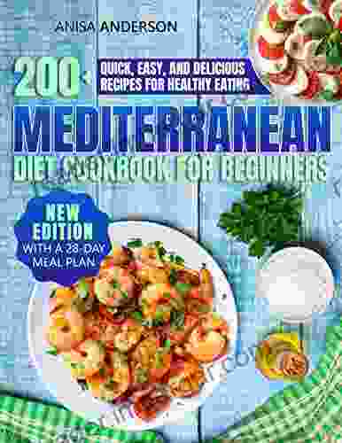 MEDITERRANEAN DIET COOKBOOK FOR BEGINNERS: 200+ Quick Easy And Delicious Recipes For Healthy Eating New Edition With A 28 Day Meal Plan