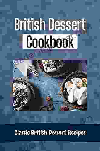 British Dessert Cookbook: Classic British Dessert Recipes: Delicious Desserts Using New Flavors