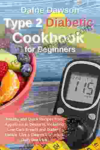 Type 2 Diabetic Cookbook For Beginners: Healthy And Quick Recipes From Appetizers To Desserts Including Low Carb Breads And Diabetic Basics Live A Cleaner Life With A Daily Diet Plan