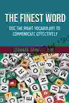 The Finest Word: Use The Right Vocabulary To Communicate Effectively