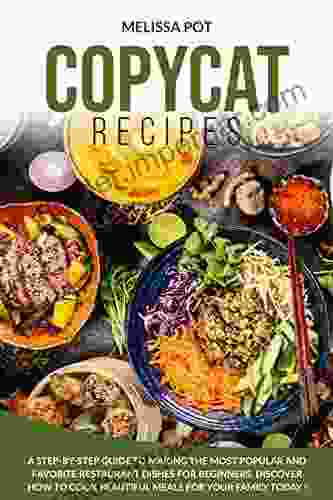 Copycat Recipes: A Step By Step Guide To Making The Most Popular And Favorite Restaurant Dishes For Beginners Discover How To Cook Beautiful Meals For Your Family Today