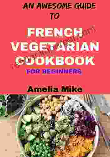 An Awesome Guide To French Vegetarian Cookbook For Beginners