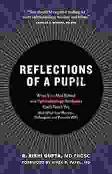 Reflections Of A Pupil: What Your Med School And Ophthalmology Textbooks Can T Teach You (But What Your Mentors Colleagues And Patients Will)