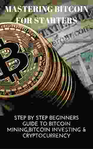 MASTERING BITCOIN FOR STARTERS: STEP BY STEP BEGINNERS GUIDE TO BITCOIN MINING BITCOIN INVESTING CRYPTOCURRENCY