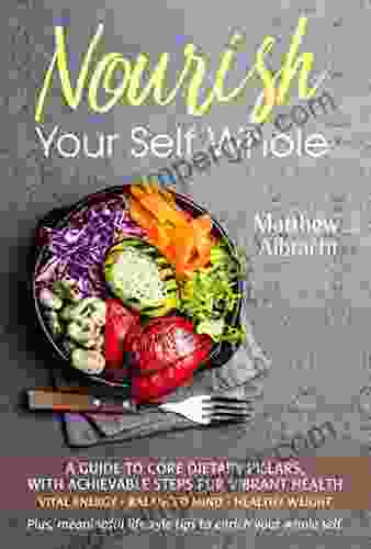 Nourish Your Self Whole: A Guide To Core Dietary Pillars With Achievable Steps For Vibrant Health