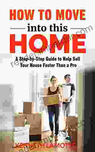 How To Move Into This Home: A Step By Step Guide To Help Sell Your House Faster Than A Pro