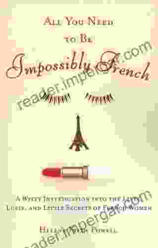 All You Need To Be Impossibly French: A Witty Investigation Into The Lives Lusts And Little Secrets Of French Women