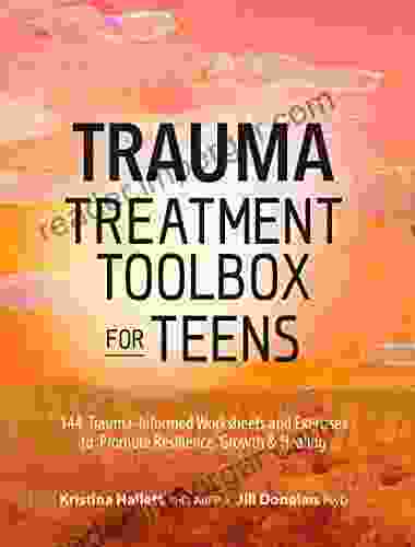 Trauma Treatment Toolbox For Teens: 144 Trauma:Informed Worksheets And Exercises To Promote Resilience Growth Healing