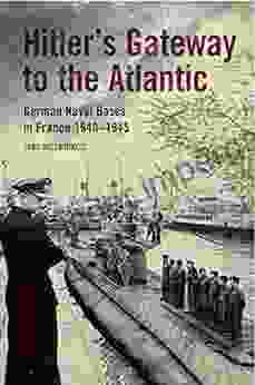 Hitler S Gateway To The Atlantic: German Naval Bases In France 1940 1945