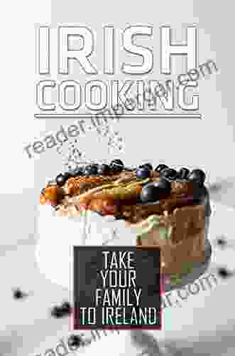 Irish Cooking: Take Your Family To Ireland: High Quality Recipes