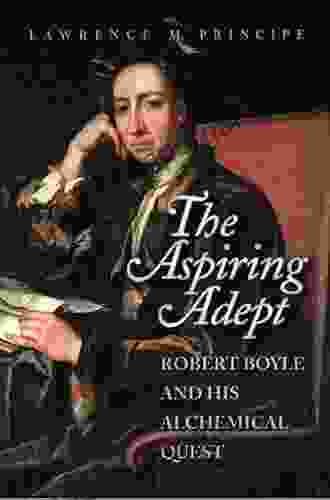 The Aspiring Adept: Robert Boyle And His Alchemical Quest