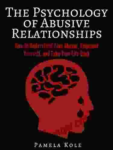 The Psychology Of Abusive Relationships: How To Understand Your Abuser Empower Yourself And Take Your Life Back (Emotional Freedom And Strength 3)