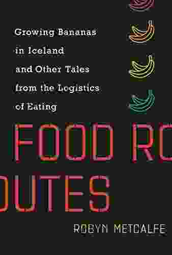 Food Routes: Growing Bananas In Iceland And Other Tales From The Logistics Of Eating